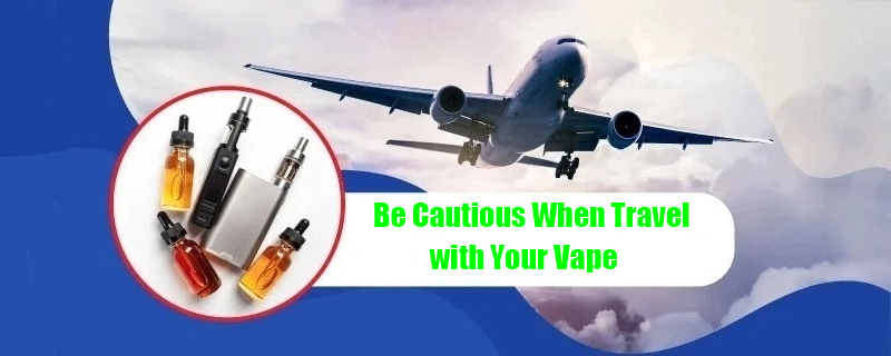 Be Cautious When Traveling with Your Vape