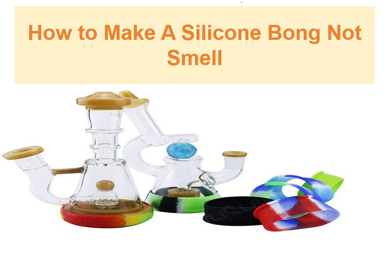 How to Make A Silicone Bong Not Smell?
