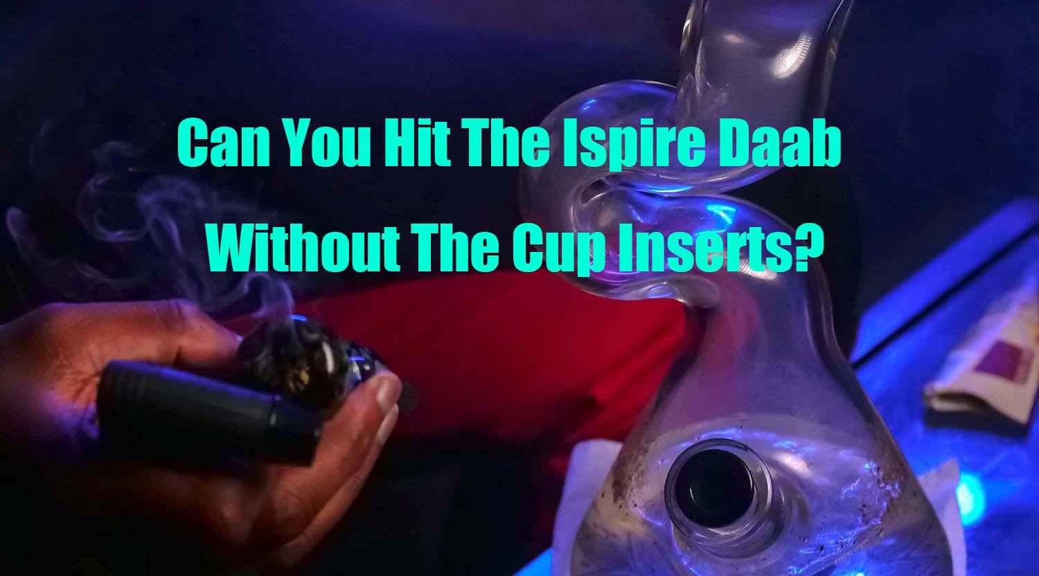 Can You Hit The Ispire Daab Without The Cup Inserts