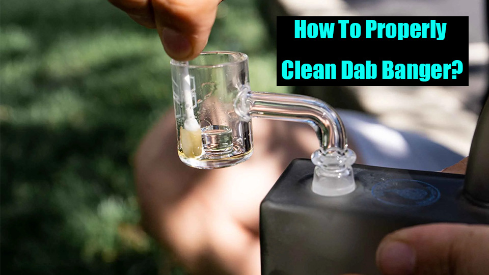 How To Properly Clean Dab Banger