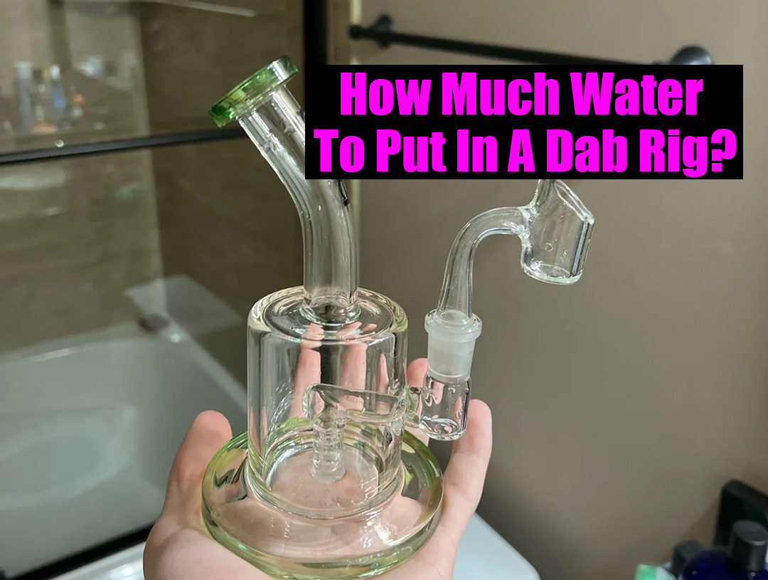 How Much Water To Put In A Dab Rig?